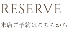 RESERVE 来店ご予約はこちらから